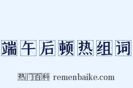 端午后顿热组词是什么意思的图片